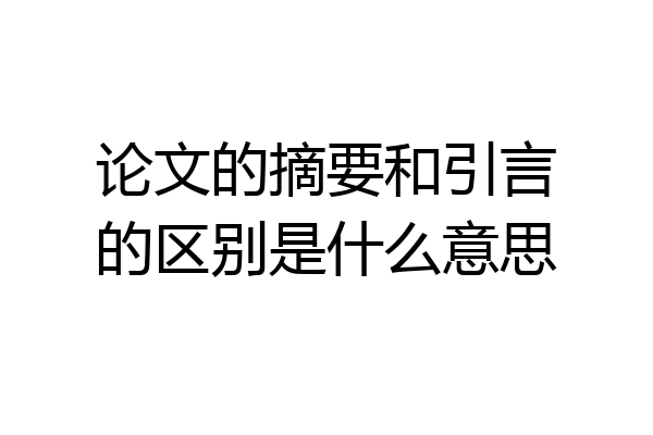 论文的摘要和引言的区别是什么意思
