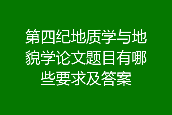 第四纪地质学与地貌学论文题目有哪些要求及答案