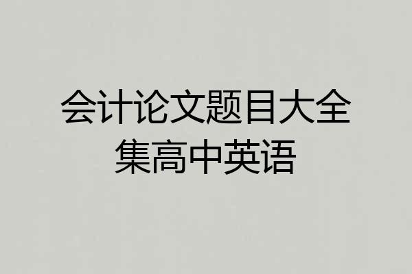 会计论文题目大全集高中英语