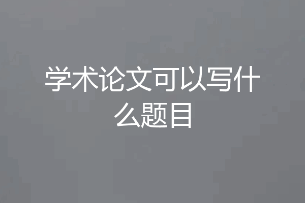 学术论文可以写什么题目