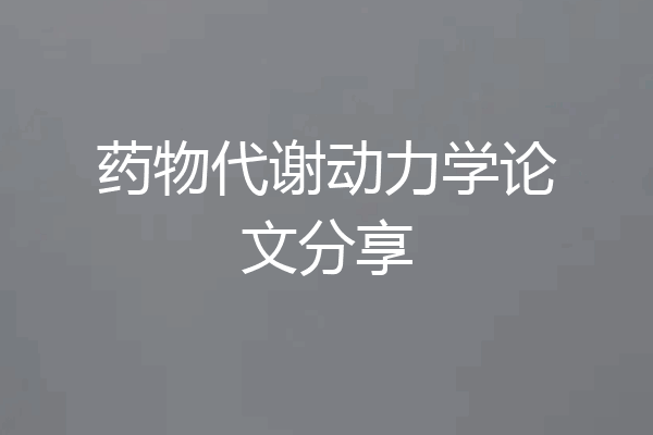 药物代谢动力学论文分享