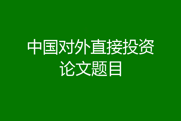 中国对外直接投资论文题目