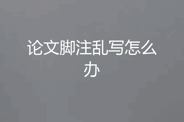 论文脚注乱写怎么办