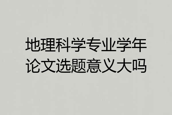 地理科学专业学年论文选题意义大吗