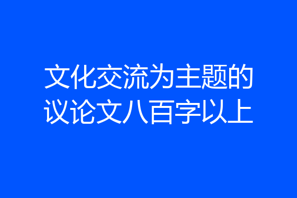 文化交流为主题的议论文八百字以上