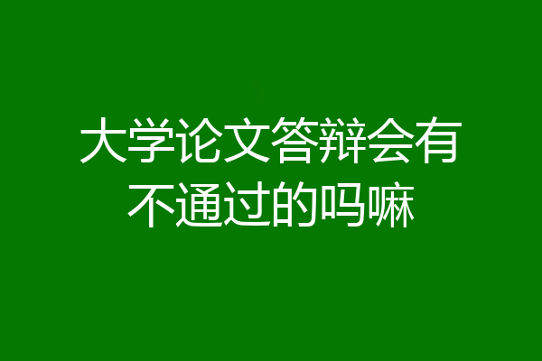 大学论文答辩会有不通过的吗嘛