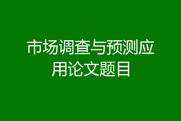 市场调查与预测应用论文题目