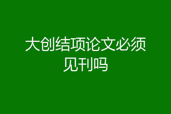 大创结项论文必须见刊吗