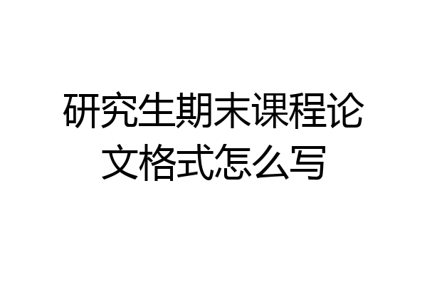 研究生期末课程论文格式怎么写