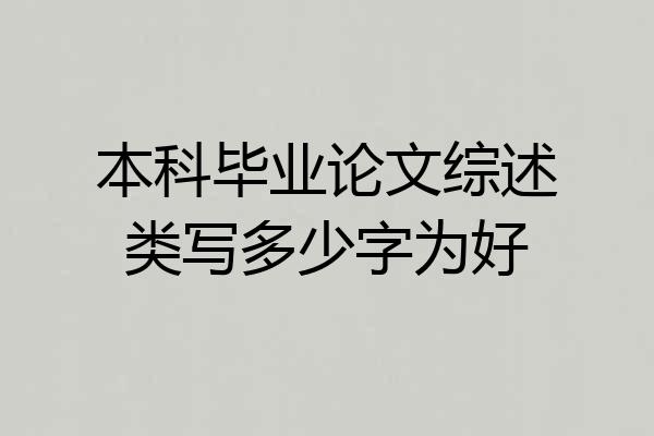 本科毕业论文综述类写多少字为好