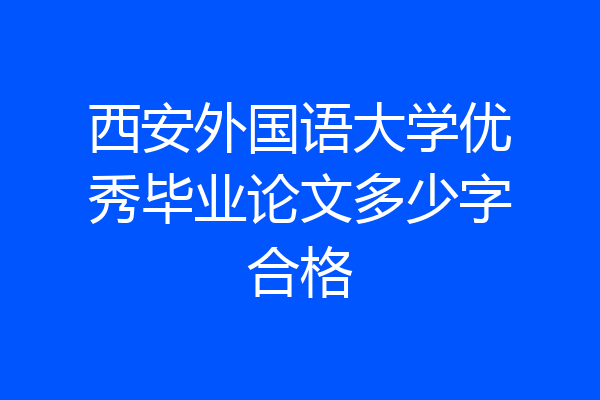 西安外国语大学优秀毕业论文多少字合格