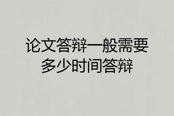 论文答辩一般需要多少时间答辩