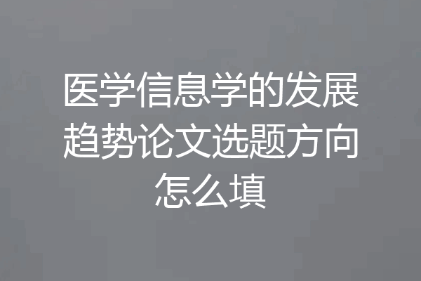 医学信息学的发展趋势论文选题方向怎么填