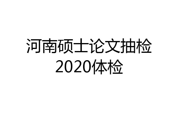 河南硕士论文抽检2020体检