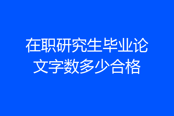 在职研究生毕业论文字数多少合格