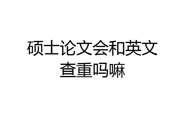 硕士论文会和英文查重吗嘛