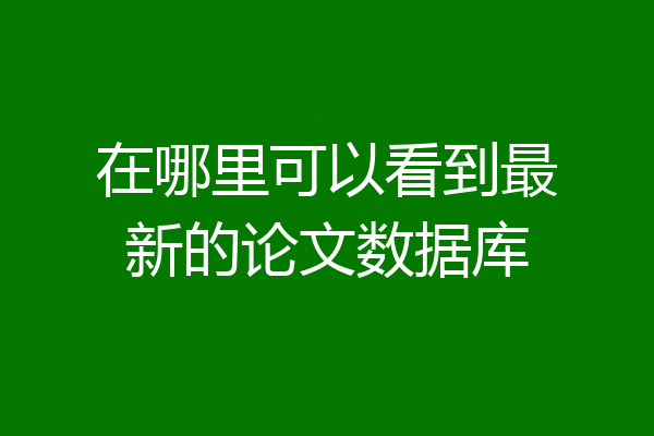 在哪里可以看到最新的论文数据库