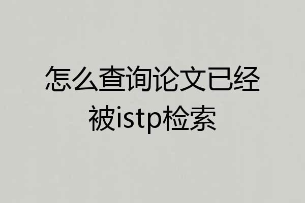 怎么查询论文已经被istp检索