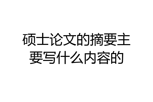 硕士论文的摘要主要写什么内容的