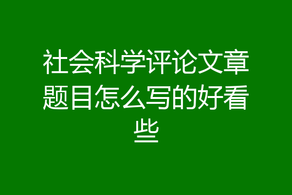 社会科学评论文章题目怎么写的好看些