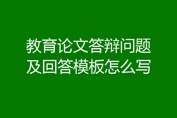 教育论文答辩问题及回答模板怎么写