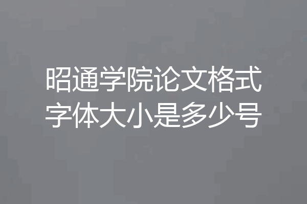 昭通学院论文格式字体大小是多少号