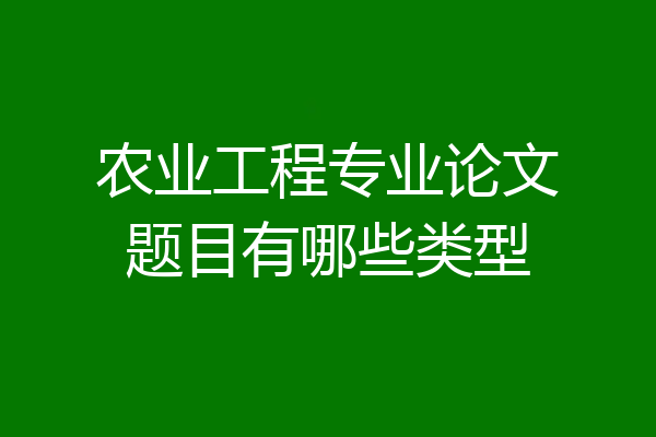 农业工程专业论文题目有哪些类型