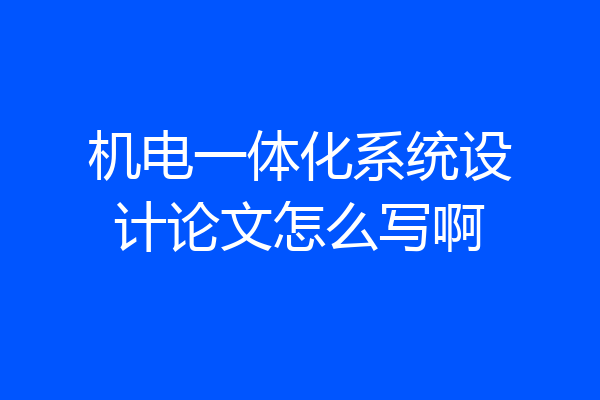 机电一体化系统设计论文怎么写啊