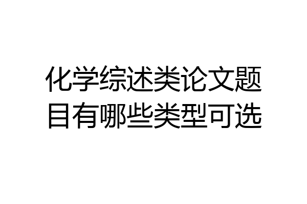 化学综述类论文题目有哪些类型可选