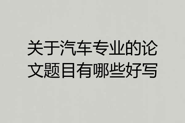 关于汽车专业的论文题目有哪些好写