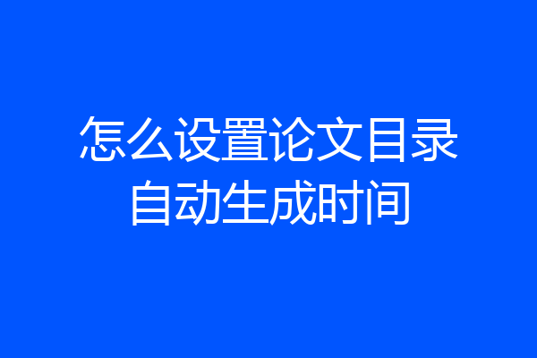 怎么设置论文目录自动生成时间