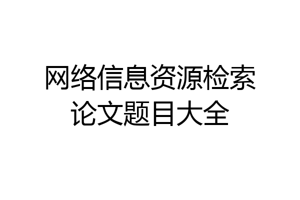 网络信息资源检索论文题目大全