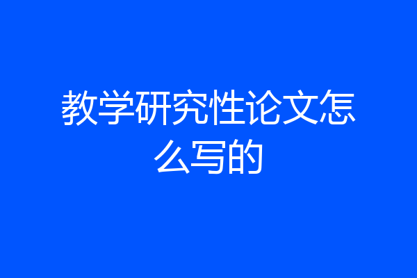 教学研究性论文怎么写的