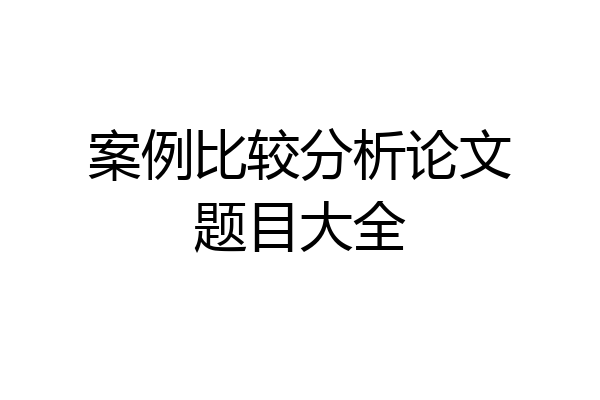 案例比较分析论文题目大全