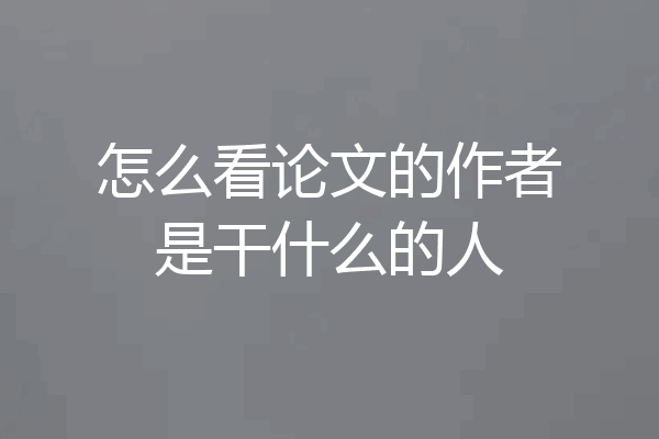 怎么看论文的作者是干什么的人