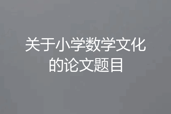 关于小学数学文化的论文题目