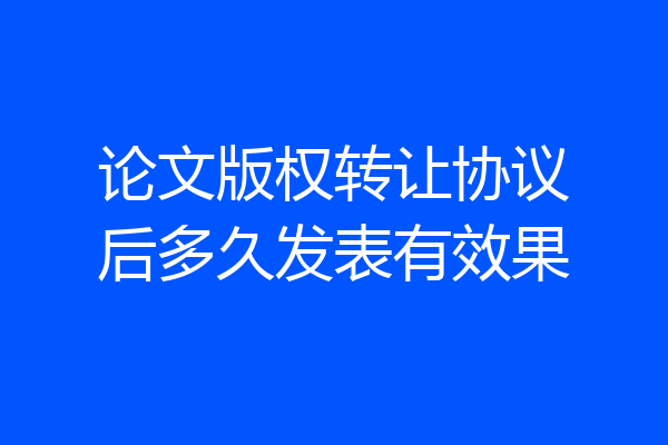 论文版权转让协议后多久发表有效果