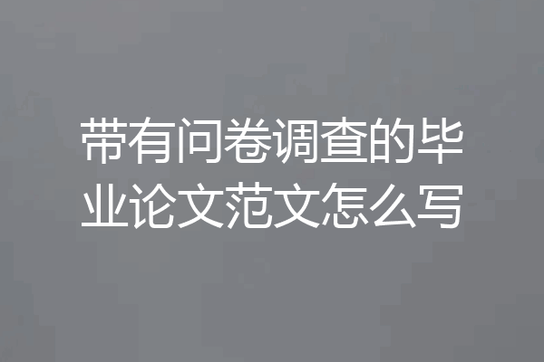 带有问卷调查的毕业论文范文怎么写