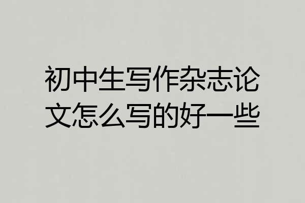 初中生写作杂志论文怎么写的好一些