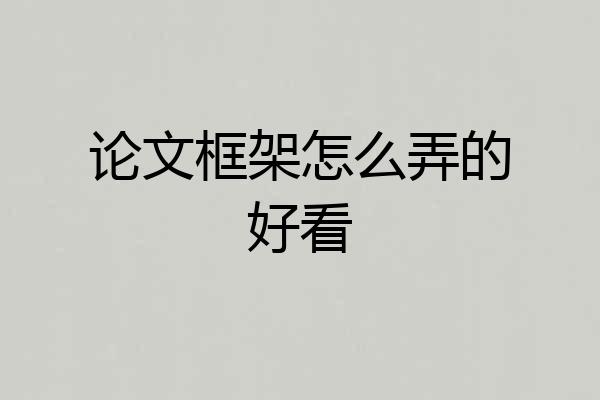 论文框架怎么弄的好看