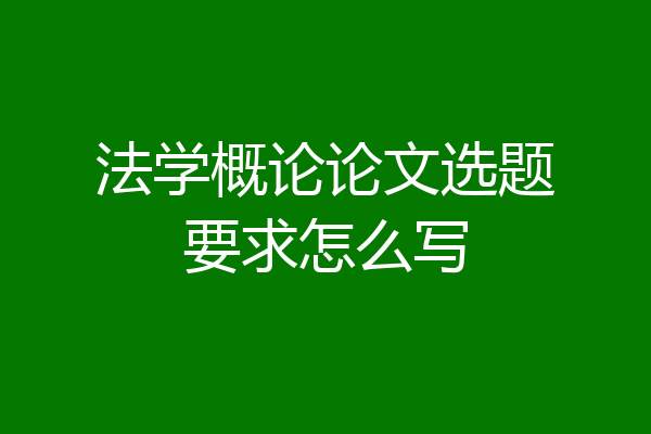 法学概论论文选题要求怎么写