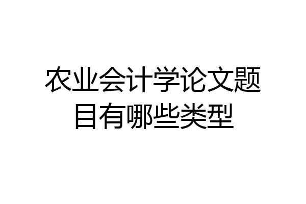 农业会计学论文题目有哪些类型