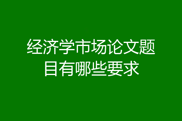 经济学市场论文题目有哪些要求