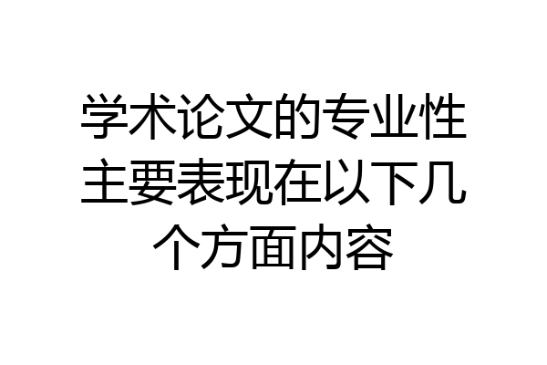 学术论文的专业性主要表现在以下几个方面内容