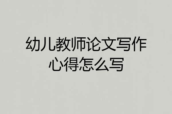 幼儿教师论文写作心得怎么写