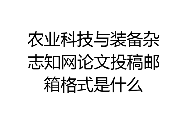 农业科技与装备杂志知网论文投稿邮箱格式是什么