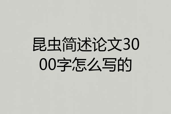 昆虫简述论文3000字怎么写的