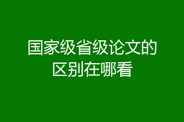 国家级省级论文的区别在哪看
