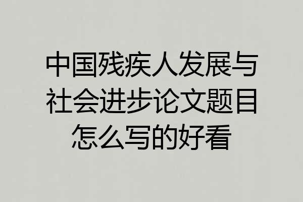 中国残疾人发展与社会进步论文题目怎么写的好看