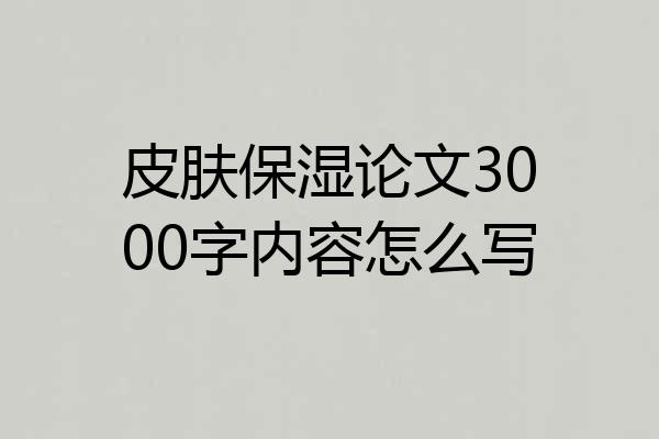 皮肤保湿论文3000字内容怎么写